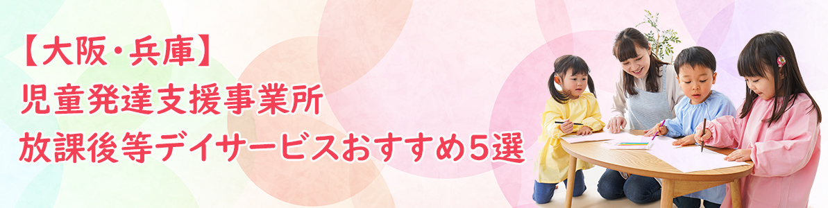 大阪・兵庫でおすすめの児童発達支援事業所・放課後等デイサービス5選